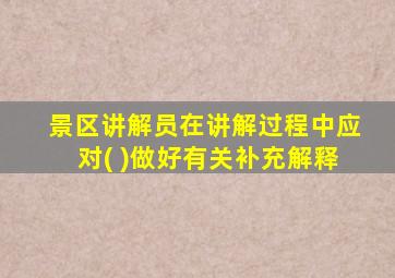 景区讲解员在讲解过程中应对( )做好有关补充解释